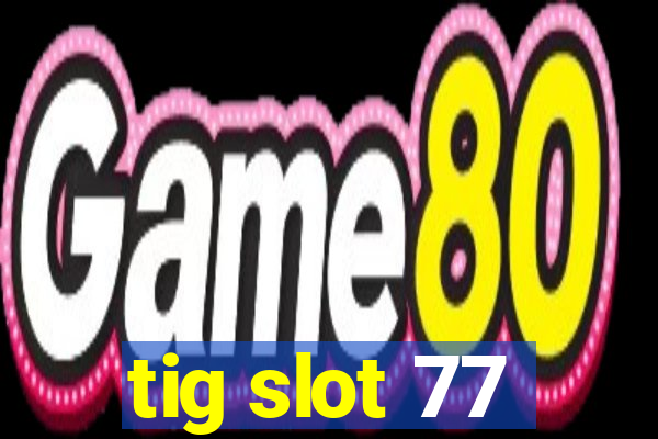 tig slot 77